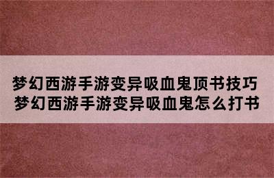 梦幻西游手游变异吸血鬼顶书技巧 梦幻西游手游变异吸血鬼怎么打书